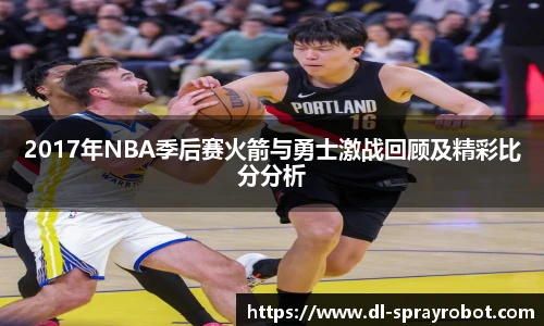 2017年NBA季后赛火箭与勇士激战回顾及精彩比分分析