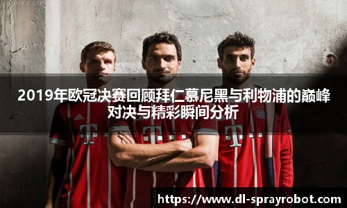 2019年欧冠决赛回顾拜仁慕尼黑与利物浦的巅峰对决与精彩瞬间分析