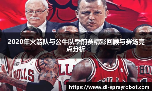 2020年火箭队与公牛队季前赛精彩回顾与赛场亮点分析