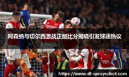 阿森纳与切尔西激战正酣比分揭晓引发球迷热议