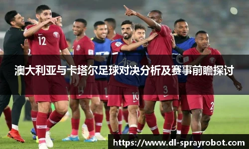 澳大利亚与卡塔尔足球对决分析及赛事前瞻探讨