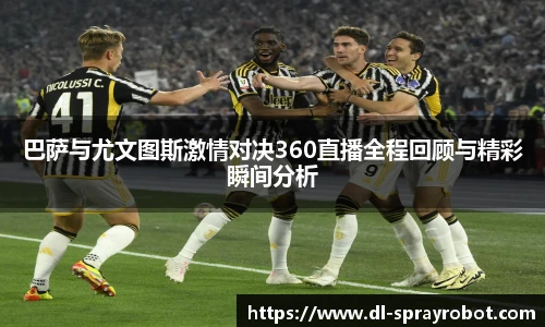 巴萨与尤文图斯激情对决360直播全程回顾与精彩瞬间分析