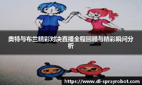 奥特与布兰精彩对决直播全程回顾与精彩瞬间分析