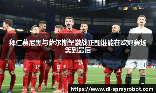 拜仁慕尼黑与萨尔斯堡激战正酣谁能在欧冠赛场笑到最后