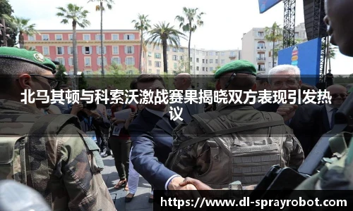 北马其顿与科索沃激战赛果揭晓双方表现引发热议